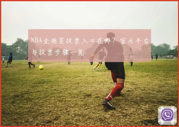 NBA全明星投票入口在哪？官方平台与投票步骤一览