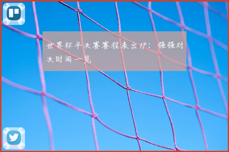 世界杯半决赛赛程表出炉：强强对决时间一览