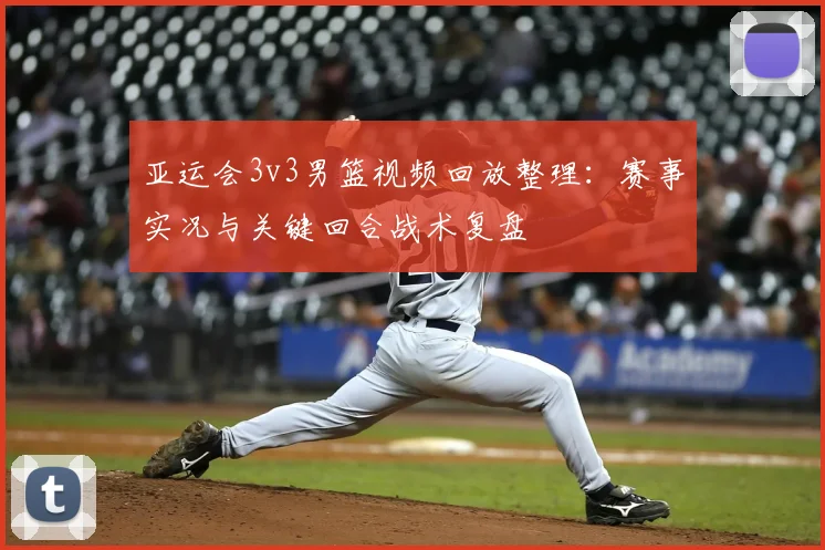 亚运会3v3男篮视频回放整理：赛事实况与关键回合战术复盘