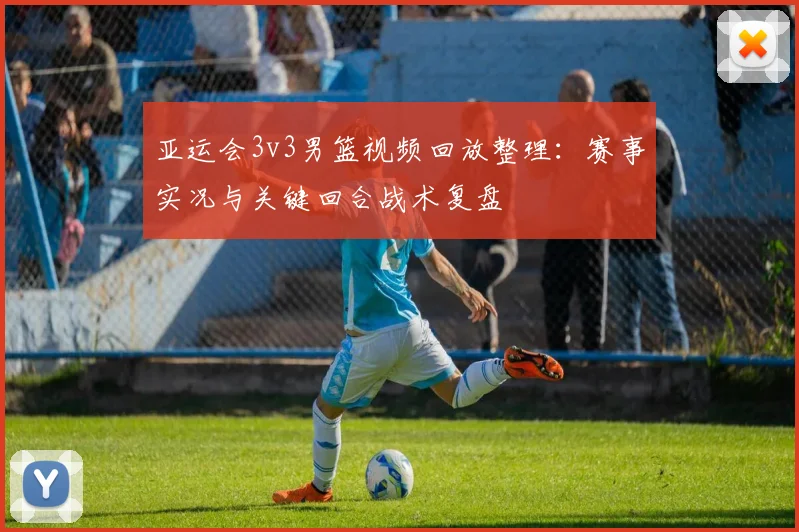 亚运会3v3男篮视频回放整理：赛事实况与关键回合战术复盘