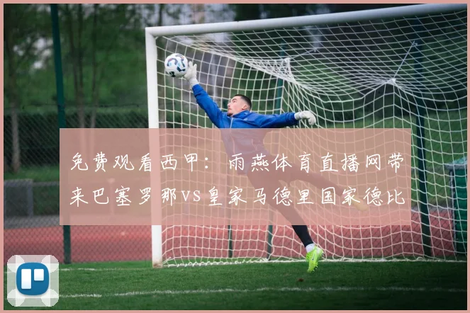 免费观看西甲：雨燕体育直播网带来巴塞罗那vs皇家马德里国家德比