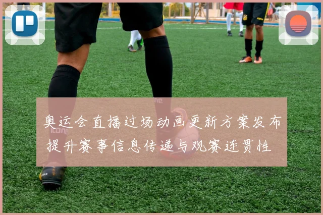 奥运会直播过场动画更新方案发布 提升赛事信息传递与观赛连贯性