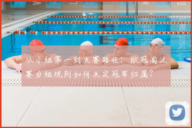 从小组第一到决赛路径：欧冠淘汰赛分组规则如何决定冠军归属？