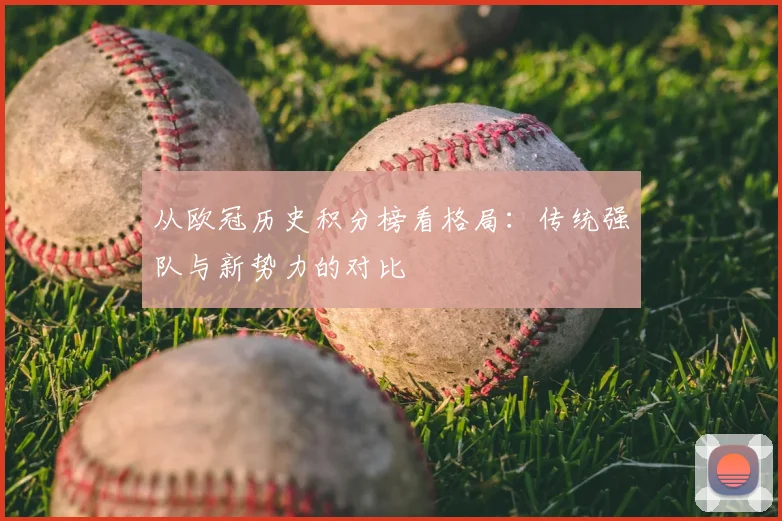 从欧冠历史积分榜看格局：传统强队与新势力的对比